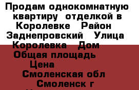 Продам однокомнатную квартиру  отделкой в Королевке › Район ­ Заднепровский › Улица ­ Королевка › Дом ­ 16 › Общая площадь ­ 38 › Цена ­ 1 800 000 - Смоленская обл., Смоленск г. Недвижимость » Квартиры продажа   . Смоленская обл.,Смоленск г.